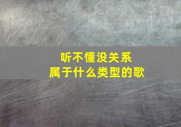 听不懂没关系 属于什么类型的歌